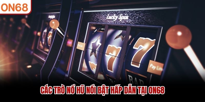 Các trò nổ hũ nổi bật hấp dẫn tại ON68 nổ hũ on68