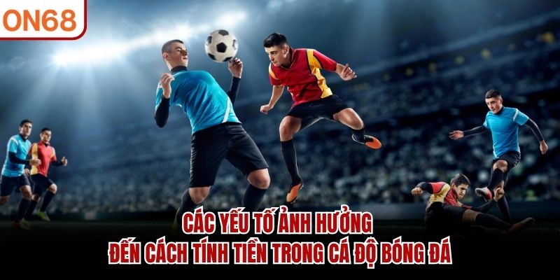 Các yếu tố ảnh hưởng đến cách tính tiền trong cá độ bóng đá Cách tính tiền trong cá độ bóng đá
