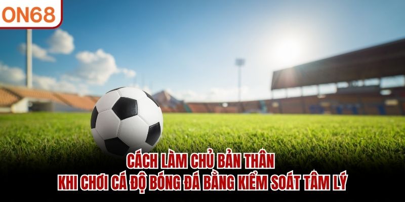 cách làm chủ bản thân khi chơi cá độ bóng đá