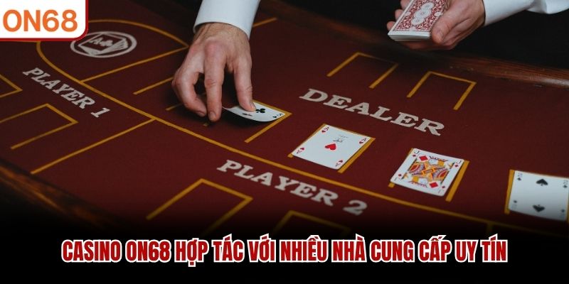 Casino ON68 hợp tác với nhiều nhà cung cấp uy tín casino on68