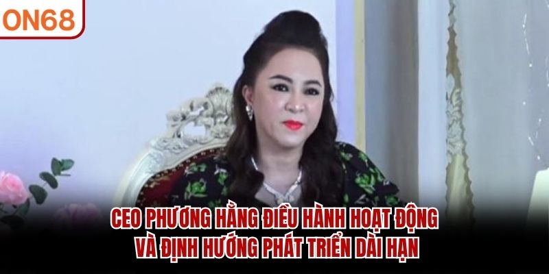CEO Phương Hằng điều hành hoạt động và định hướng phát triển dài hạn CEO Phương Hằng