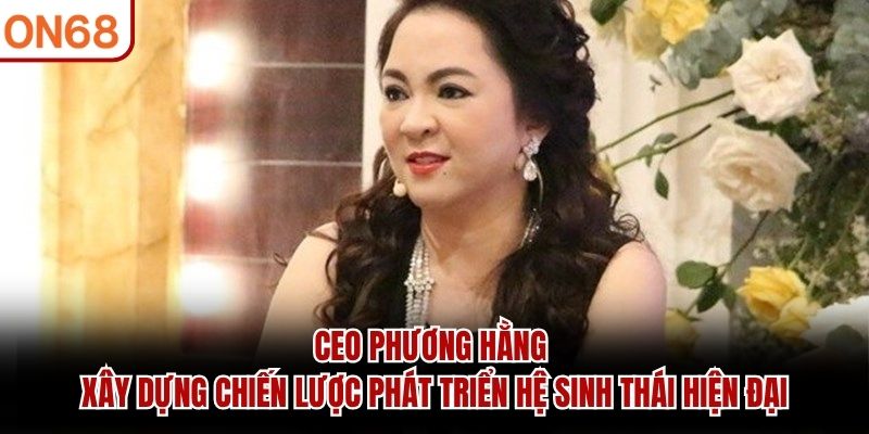 CEO Phương Hằng xây dựng chiến lược phát triển hệ sinh thái hiện đại CEO Phương Hằng