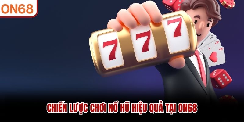 Chiến lược chơi nổ hũ hiệu quả tại ON68 nổ hũ on68