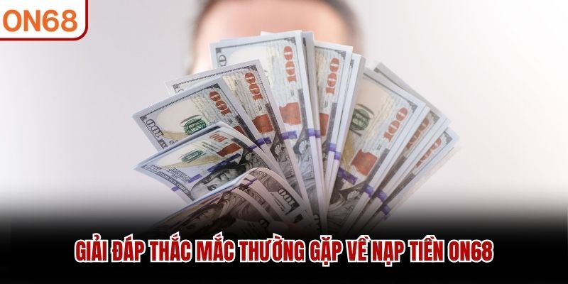 Giải đáp thắc mắc thường gặp về nạp tiền ON68 Nạp tiền on68