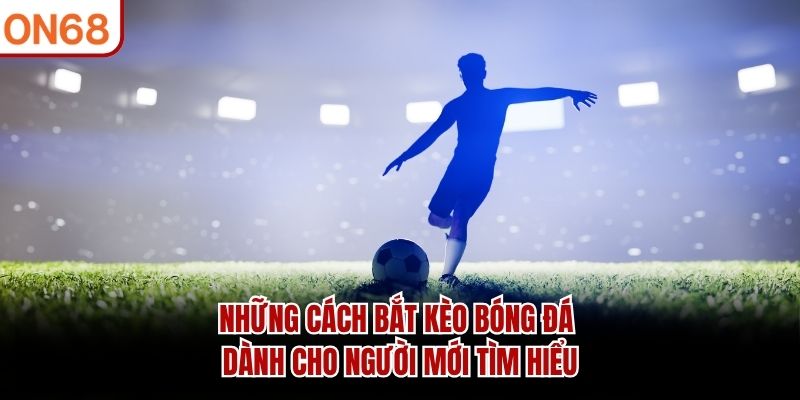 Những cách bắt kèo bóng đá dành cho người mới tìm hiểu Những Cách Bắt Kèo Bóng Đá