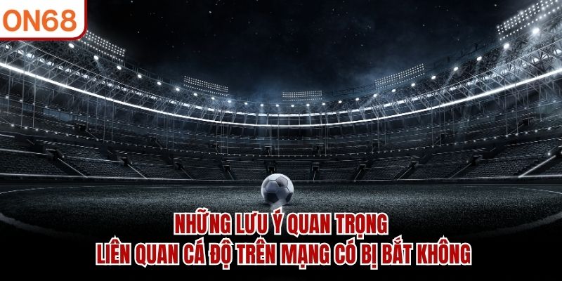 Những lưu ý quan trọng liên quan cá độ trên mạng có bị bắt không cá độ trên mạng có bị bắt không