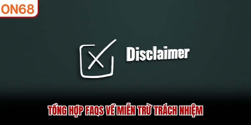 Tổng hợp FAQs về miễn trừ trách nhiệm miễn trừ trách nhiệm