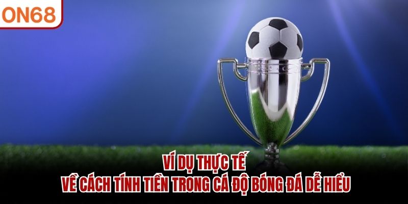 Ví dụ thực tế về cách tính tiền trong cá độ bóng đá dễ hiểu Cách tính tiền trong cá độ bóng đá